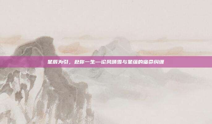 星辰为引，赴你一生—论风晴雪与星蕴的宿命纠缠