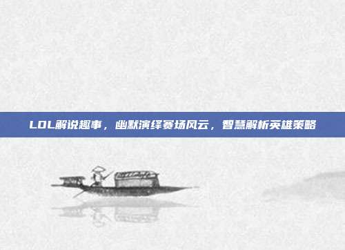 LOL解说趣事,幽默演绎赛场风云,智慧解析英雄策略