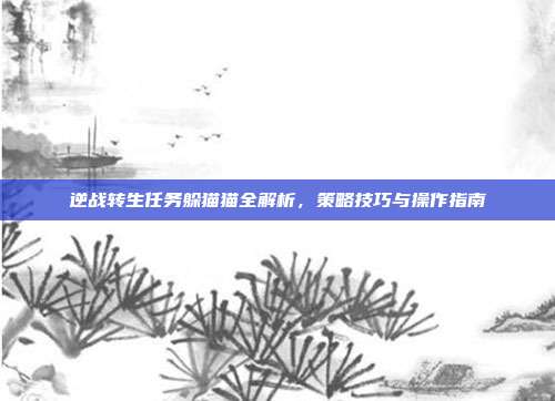 逆战转生任务躲猫猫全解析,策略技巧与操作指南
