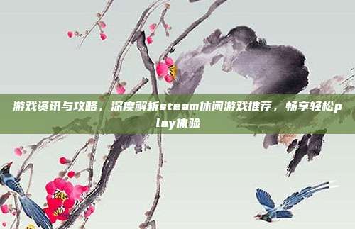 游戏资讯与攻略，深度解析steam休闲游戏推荐，畅享轻松play体验