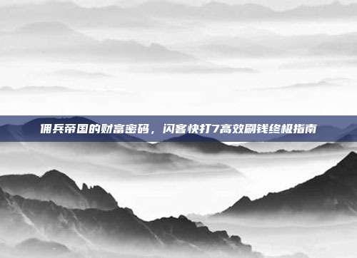佣兵帝国的财富密码,闪客快打7高效刷钱终极指南