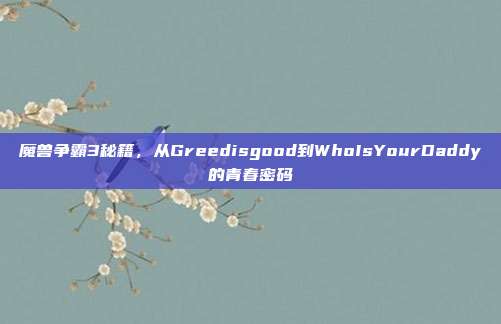 魔兽争霸3秘籍,从Greedisgood到WhoIsYourDaddy的青春密码