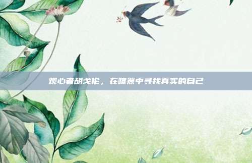 观心者胡戈伦,在喧嚣中寻找真实的自己