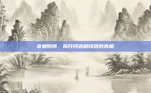 贪婪陷阱,揭开问道刷钱器的真相
