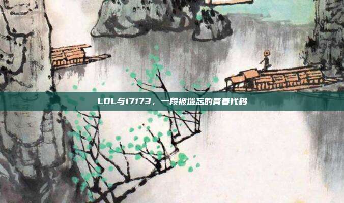 LOL与17173，一段被遗忘的青春代码