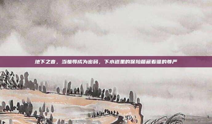 地下之音,当羞辱成为密码,下水道里的保险箱藏着谁的尊严