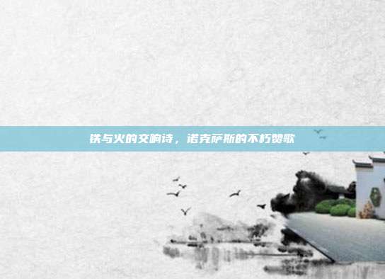 铁与火的交响诗,诺克萨斯的不朽赞歌