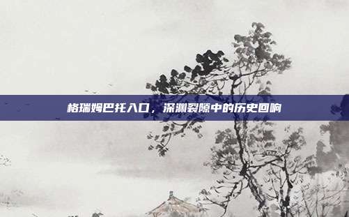格瑞姆巴托入口,深渊裂隙中的历史回响