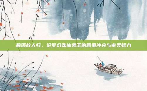 碧落故人归,论梦幻诛仙鬼王的意象冲突与审美张力