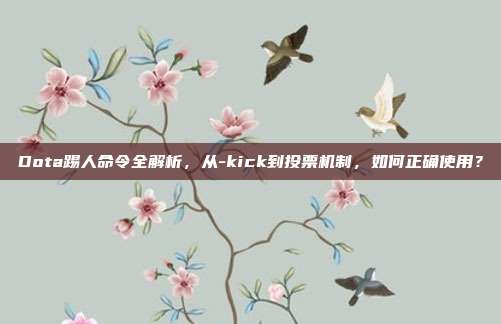 Dota踢人命令全解析,从-kick到投票机制,如何正确使用?