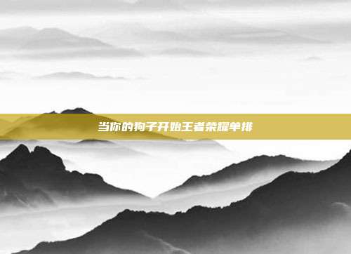 当你的狗子开始王者荣耀单排