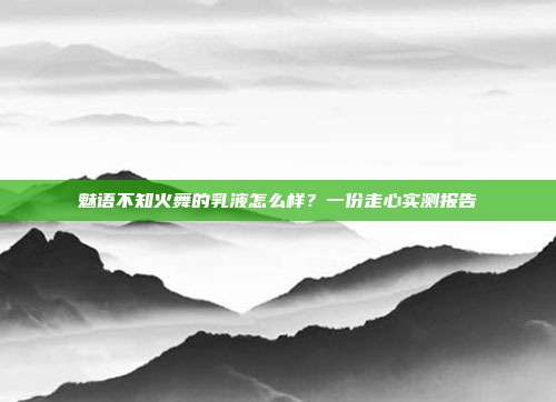 魅语不知火舞的乳液怎么样?一份走心实测报告