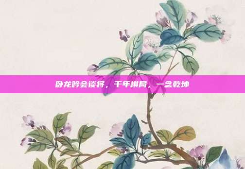 卧龙吟会谈将，千年棋局，一念乾坤