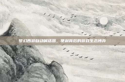 梦幻西游自动喊话器,便利背后的游戏生态博弈