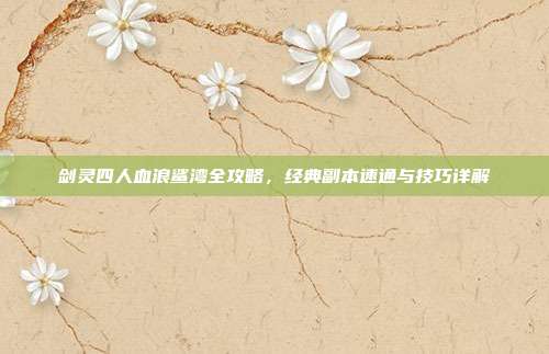 剑灵四人血浪鲨湾全攻略，经典副本速通与技巧详解