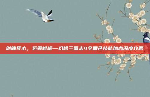剑魄琴心，运筹帷幄—幻想三国志4全角色技能加点深度攻略