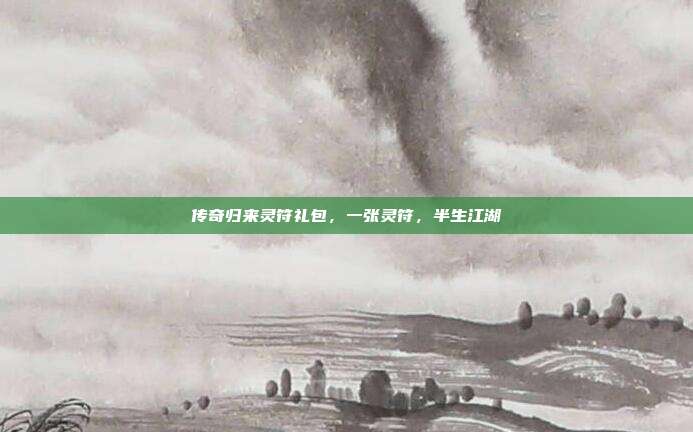 传奇归来灵符礼包,一张灵符,半生江湖