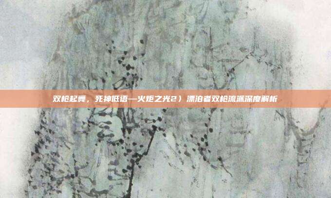 双枪起舞,死神低语—火炬之光2〉漂泊者双枪流派深度解析