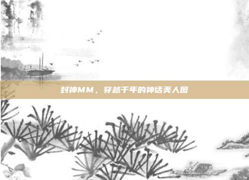 封神MM,穿越千年的神话美人图