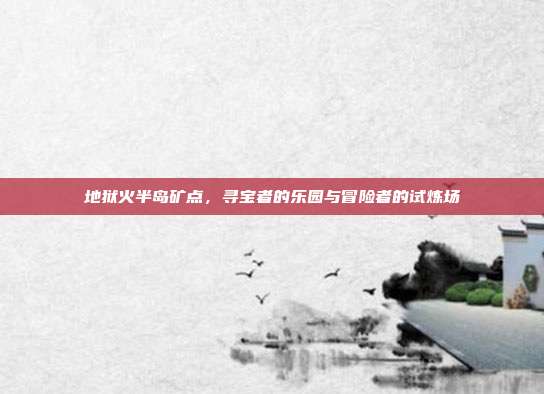 地狱火半岛矿点,寻宝者的乐园与冒险者的试炼场