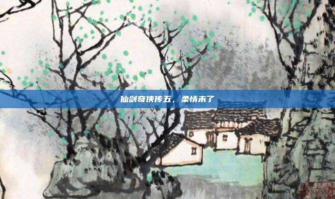 仙剑奇侠传五,柔情未了