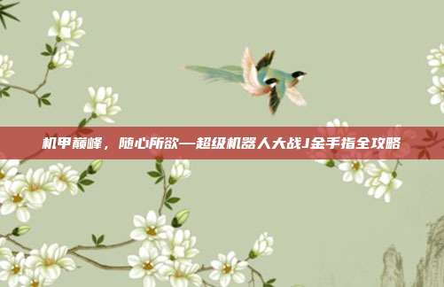 机甲巅峰,随心所欲—超级机器人大战J金手指全攻略