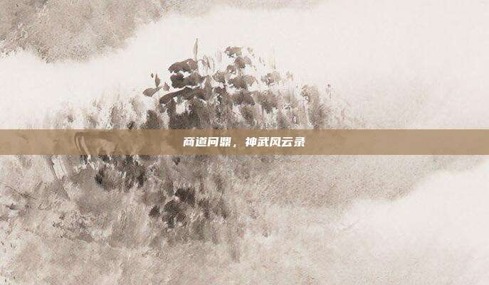 商道问鼎,神武风云录