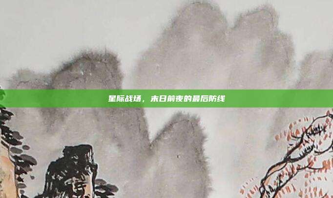 星际战场,末日前夜的最后防线
