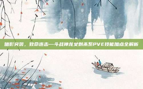 暗影突袭，致命连击—斗战神龙女刺杀系PVE技能加点全解析