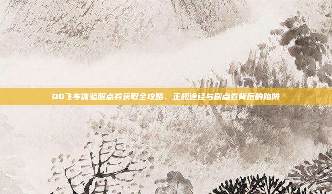 QQ飞车体验服点券获取全攻略,正规途径与刷点卷背后的陷阱