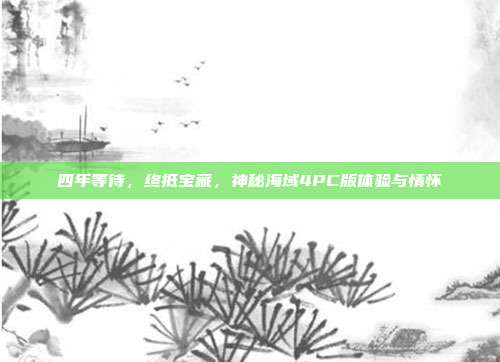 四年等待,终抵宝藏,神秘海域4PC版体验与情怀
