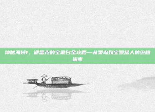 神秘海域1，德雷克的宝藏白金攻略—从菜鸟到宝藏猎人的终极指南