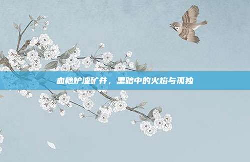 血槌炉渣矿井,黑暗中的火焰与孤独