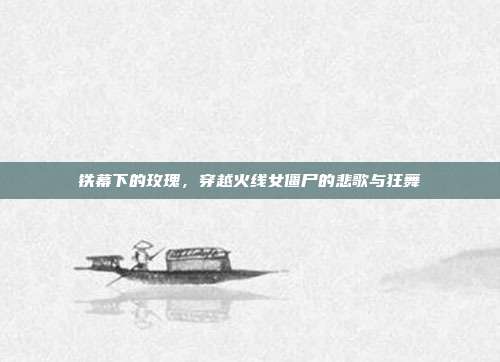 铁幕下的玫瑰，穿越火线女僵尸的悲歌与狂舞