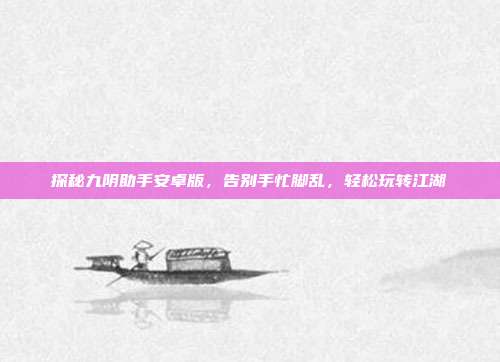 探秘九阴助手安卓版，告别手忙脚乱，轻松玩转江湖