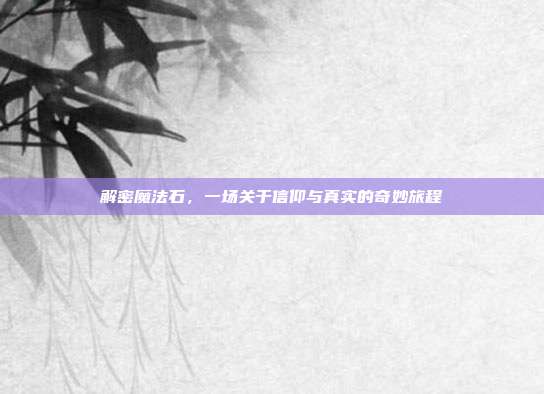 解密魔法石,一场关于信仰与真实的奇妙旅程