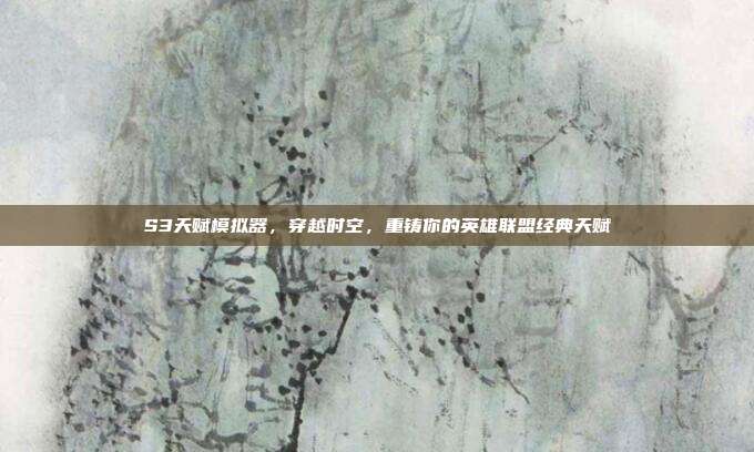 S3天赋模拟器,穿越时空,重铸你的英雄联盟经典天赋