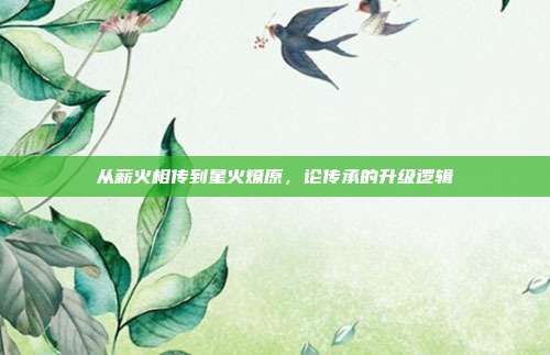 从薪火相传到星火燎原,论传承的升级逻辑