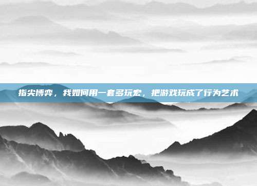 指尖博弈,我如何用一套多玩宏,把游戏玩成了行为艺术