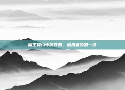 魔王契约专属任务，继承者的第一课