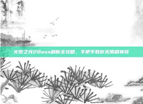 火炬之光2Boss刷新全攻略，手把手教你无限刷神装