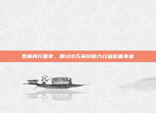 罗琳再行善举，捐100万英镑助力儿童慈善事业