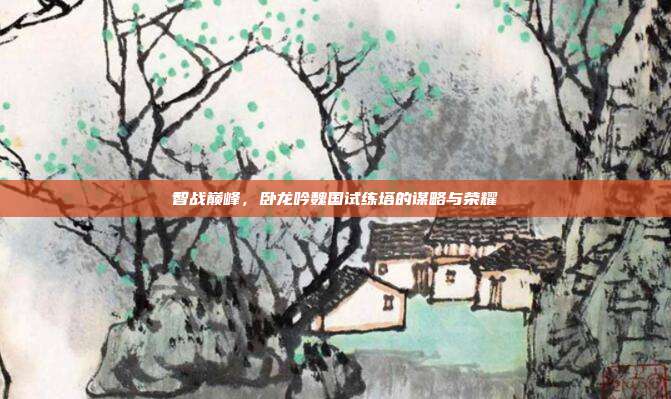 智战巅峰，卧龙吟魏国试练塔的谋略与荣耀