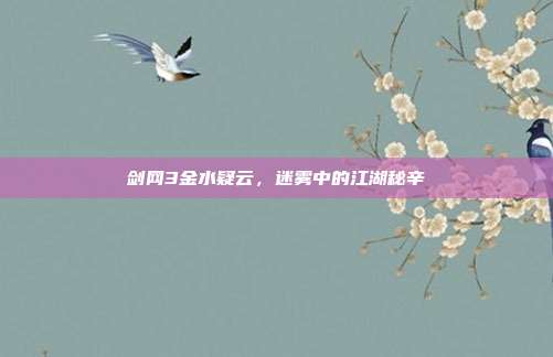 剑网3金水疑云,迷雾中的江湖秘辛