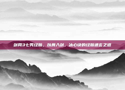 剑网3七秀经脉，以舞入剑，冰心诀的经脉通玄之道
