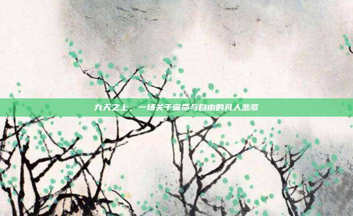 九天之上，一场关于宿命与自由的凡人悲歌