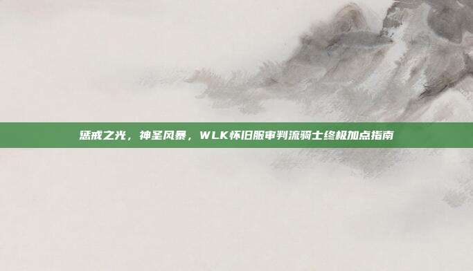 惩戒之光，神圣风暴，WLK怀旧服审判流骑士终极加点指南