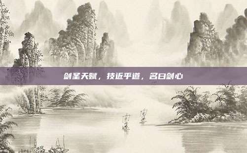 剑圣天赋，技近乎道，名曰剑心