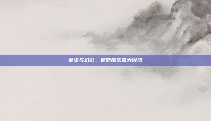 星尘与幻影，迪斯尼乐园大冒险