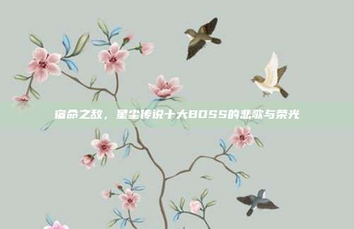 宿命之敌，星尘传说十大BOSS的悲歌与荣光